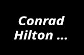 Conrad Hilton …. Conrad Hilton, at a gala celebrating his career, was asked, His immediate answer … Conrad Hilton, at a gala celebrating his career, was.