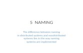 5 NAMING The difference between naming in distributed systems and nondistributed systems lies in the way naming systems are implemented.
