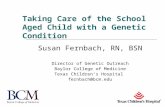 Taking Care of the School Aged Child with a Genetic Condition Susan Fernbach, RN, BSN Director of Genetic Outreach Baylor College of Medicine Texas Children’s.