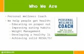 1 Who We Are Personal Wellness Coach We help people get healthy by: –Educating on proper nutrition –Improving eating habits –Weight Management –Developing.