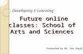 Future online classes: School of Arts and Sciences Future online classes: School of Arts and Sciences Developing E-Learning Presented by Mr. Anu Goyal.