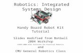 Robotics: Integrated Systems Design Handy Board Robot Kit Tutorial Slides modified from Botball 2004 Workshop ©1993-2004 KISS Institute for Practical Robotics.