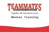 Mentor Training. TeamMates Mission To positively impact the world by inspiring youth to reach their full potential through mentoring.