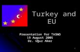 1 Turkey and EU Turkey and EU Presentation for TASNO 19 August 2005 Dr. Uğur Aker.