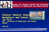 Policy! Policy! Policy!! Workplace and School Jane Pritzl CDC - Division of Adolescent and School Health Iowa 04 Centers for Disease Control and Prevention.