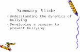 Summary Slide Understanding the dynamics of bullying Developing a program to prevent bullying.