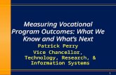 1 Measuring Vocational Program Outcomes: What We Know and What’s Next Patrick Perry Vice Chancellor, Technology, Research, & Information Systems.