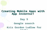 Creating Mobile Apps with App Inventor! Day 5 Google search Kris Gordon Ludlow for links.