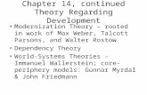 Chapter 14, continued Theory Regarding Development Modernization Theory – rooted in work of Max Weber, Talcott Parsons, and Walter Rostow Dependency Theory.