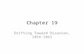 Chapter 19 Drifting Toward Disunion, 1854-1861. Pushed to the Brink of War By 1854 – the break and disagreement between the sections of the country are.