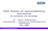 The World Conservation Union IUCN Future of Sustainability Initiative An emerging new paradigm Dr. Sally Jeanrenaud Coordinator / Future of Sustainability.