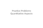 Practice Problems Quantitative Aspects. How to keep things straight when solving quantitative problems: First identify what you are being asked to find.
