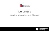 ILM Level 5 Leading Innovation and Change. Overview of the Leading Innovation and Change unit  Day 1: Overview of “why” organisations need innovation.