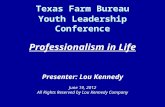 Texas Farm Bureau Youth Leadership Conference Professionalism in Life Presenter: Lou Kennedy June 19, 2012 All Rights Reserved by Lou Kennedy Company.
