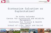 Ecotourism Salvation or Exploitation? Dr Kathy Velander Centre for Ecotourism and Wildlife Management Institute for Science & Health Innovation School.