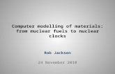 Computer modelling of materials: from nuclear fuels to nuclear clocks Rob Jackson 24 November 2010.