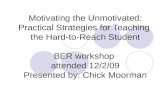 Motivating the Unmotivated: Practical Strategies for Teaching the Hard-to-Reach Student BER workshop attended 12/2/09 Presented by: Chick Moorman.