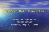 2007-08 Math Committee Board of Education Presentation Tuesday, May 27, 2008.
