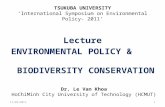 TSUKUBA UNIVERSITY ‘International Symposium on Environmental Policy- 2011’ Lecture ENVIRONMENTAL POLICY & BIODIVERSITY CONSERVATION 1 Dr. Le Van Khoa HoChiMinh.