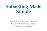 Subnetting Made Simple By Keith W. Noe – CCNA, CCAI Ivy Tech Community College Sellersburg, Indiana.