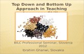 Top Down and Bottom Up Approach in Teaching Language Skills BILC Professional Seminar, Slovenia 2012 Ibrahim Ghanwi, Slovakia.