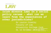 1 Irish divorce laws in a social policy vacuum - what can we learn from the experiences of other jurisdictions? Dr Louise Crowley Faculty of Law University.