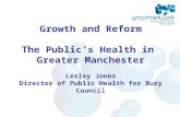 Growth and Reform The Public’s Health in Greater Manchester Lesley Jones Director of Public Health for Bury Council.