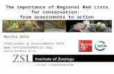 Monika Böhm Indicators & Assessments Unit  monika.bohm@ioz.ac.uk The importance of Regional Red Lists for conservation: from assessments.