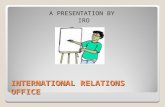 INTERNATIONAL RELATIONS OFFICE A PRESENTATION BY IRO.