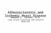 Atherosclerotic and Ischemic Heart Disease Howard L. Sacher, D.O. Long Island Cardiology and Internal Medicine.