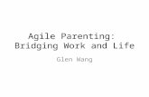 Agile Parenting: Bridging Work and Life Glen Wang.