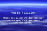World Religion Where are religions distributed? Why do they have different distributions?