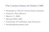 The Current Status of Online CME Presented at ASCO Critical Issues Seminar Santa Fe, New Mexico March 17, 2000 Bernard Sklar MD University of California,