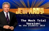 The Mock Trial Version! We the Students 2014. Mock Trial Jeopardy Bill of Rights People in Court Court Proceedings Criminal, Civil, & Juvenile Law Federal,