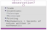 Spurs toward observation? Trade Inventions:  Telescope  Microscope Printing Mathematics = Secrets of nature written in mathematics.