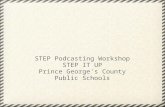 STEP Podcasting Workshop STEP IT UP Prince George's County Public Schools.