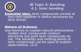 1 IB Topic 4: Bonding 4.1: Ionic bonding Essential Idea: Ionic compounds consist of ions held together in lattice structures by ionic bonds. Nature of.