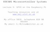 EEE305 Microcontroller Systems Lecture 9: GPIO on the Raspberry Pi Teaching resources are at  My office 5B18, telephone.