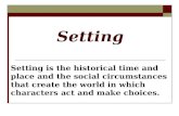 Setting Setting is the historical time and place and the social circumstances that create the world in which characters act and make choices.
