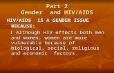 Part 2 Gender and HIV/AIDS HIV/AIDS IS A GENDER ISSUE BECAUSE: I Although HIV effects both men and women, women are more vulnerable because of biological,