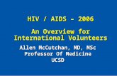 HIV / AIDS – 2006 An Overview for International Volunteers Allen McCutchan, MD, MSc Professor Of Medicine UCSD.