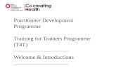 Practitioner Development Programme Training for Trainers Programme (T4T) Welcome & Introductions.