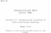 Statistical NLP Winter 2009 Lecture 17: Unsupervised Learning IV Tree-structured learning Roger Levy [thanks to Jason Eisner and Mike Frank for some slides]