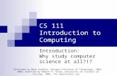 CS 111 Introduction to Computing Introduction: Why study computer science at all?!? Developed by Mark Guzdial, Georgia Institute of Technology, 2003–2004;