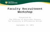 Faculty Recruitment Workshop Presented by The Offices of Assistant Provost for Diversity & Affirmative Action September 14, 2011.