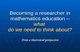 Becoming a researcher in mathematics education – what do we need to think about? From a theoretical perspective.