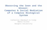Observing the Seen and the Unseen: Computer & Social Mediation of a Complex Biological System Catherine Eberbach & Cindy Hmelo-Silver Rutgers University.