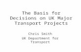 The Basis for Decisions on UK Major Transport Projects Chris Smith UK Department for Transport.