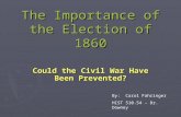 The Importance of the Election of 1860 Could the Civil War Have Been Prevented? By: Carol Fahringer HIST 510.54 – Dr. Downey.