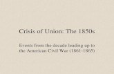 Crisis of Union: The 1850s Events from the decade leading up to the American Civil War (1861-1865)